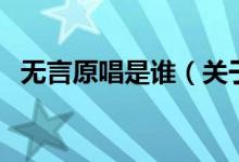 無(wú)言原唱是誰(shuí)（關(guān)于無(wú)言原唱是誰(shuí)的介紹）