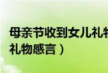 母親節(jié)收到女兒禮物怎么說(shuō)（母親節(jié)收到女兒禮物感言）