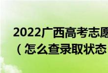2022廣西高考志愿填報(bào)后多久知道錄取結(jié)果（怎么查錄取狀態(tài)）