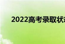 2022高考錄取狀態(tài)有幾種（怎么理解）