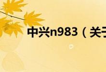 中興n983（關于中興n983的介紹）