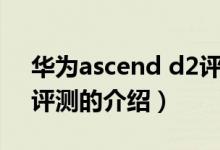 華為ascend d2評測（關(guān)于華為ascend d2評測的介紹）