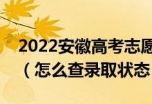 2022安徽高考志愿填報(bào)后多久知道錄取結(jié)果（怎么查錄取狀態(tài)）