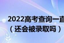 2022高考查詢一直顯示未被錄取是怎么回事（還會被錄取嗎）