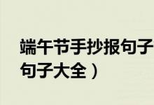 端午節(jié)手抄報(bào)句子簡短20字（端午節(jié)手抄報(bào)句子大全）