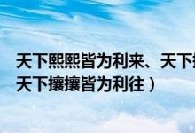 天下熙熙皆為利來、天下攘攘皆為利往（天下熙熙皆為利來天下攘攘皆為利往）