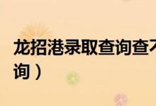 龍招港錄取查詢查不到怎么辦（龍招港錄取查詢）
