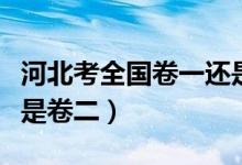 河北考全國(guó)卷一還是卷二（河北考全國(guó)卷一還是卷二）