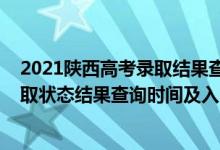 2021陜西高考錄取結(jié)果查詢時(shí)間（2022陜西高考各批次錄取狀態(tài)結(jié)果查詢時(shí)間及入口）