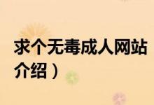 求個無毒成人網(wǎng)站（關(guān)于求個無毒成人網(wǎng)站的介紹）