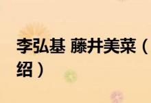 李弘基 藤井美菜（關(guān)于李弘基 藤井美菜的介紹）