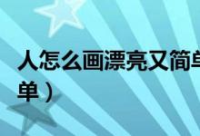 人怎么畫漂亮又簡(jiǎn)單又?。ㄈ嗽趺串嬈劣趾?jiǎn)單）