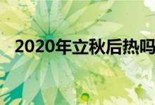 2020年立秋后熱嗎（2020年立秋后熱嗎）