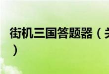 街機(jī)三國答題器（關(guān)于街機(jī)三國答題器的介紹）
