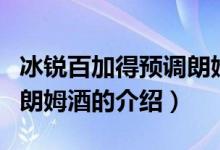 冰銳百加得預(yù)調(diào)朗姆酒（關(guān)于冰銳百加得預(yù)調(diào)朗姆酒的介紹）