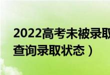 2022高考未被錄取的補救方法有什么（怎么查詢錄取狀態(tài)）