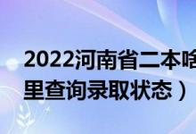 2022河南省二本啥時(shí)候知道錄取結(jié)果（在哪里查詢錄取狀態(tài)）