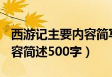 西游記主要內(nèi)容簡(jiǎn)寫500字（西游記的主要內(nèi)容簡(jiǎn)述500字）