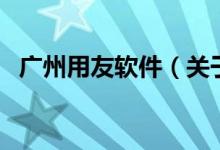 廣州用友軟件（關(guān)于廣州用友軟件的介紹）