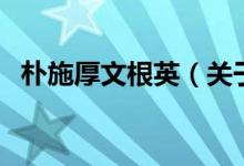 樸施厚文根英（關于樸施厚文根英的介紹）