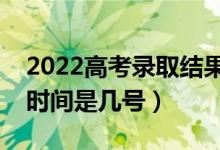 2022高考錄取結(jié)果什么時候能查出來（錄取時間是幾號）