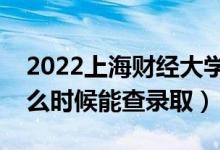 2022上海財經(jīng)大學(xué)錄取時間及查詢?nèi)肟冢ㄊ裁磿r候能查錄?。?class=