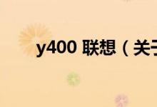 y400 聯(lián)想（關(guān)于y400 聯(lián)想的介紹）