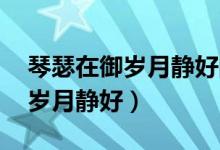 琴瑟在御歲月靜好的完整詩(shī)句是（琴瑟在御 歲月靜好）