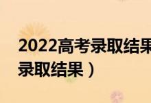 2022高考錄取結(jié)果什么時候出來（幾號查詢錄取結(jié)果）