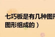 七巧板是有幾種圖形組成的（七巧板是有幾種圖形組成的）