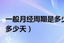一般月經(jīng)周期是多少天正常（一般月經(jīng)周期是多少天）
