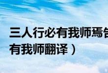 三人行必有我?guī)熝筛嬖V我們的道理（三人行必有我?guī)煼g）