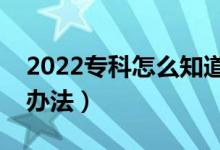 2022專科怎么知道自己有沒有被錄?。ㄓ猩掇k法）
