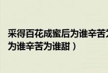 采得百花成蜜后為誰辛苦為誰甜什么意思（采得百花成蜜后 為誰辛苦為誰甜）