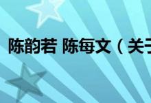 陳韻若 陳每文（關于陳韻若 陳每文的介紹）