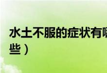 水土不服的癥狀有哪些（水土不服的癥狀有哪些）