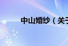 中山婚紗（關(guān)于中山婚紗的介紹）