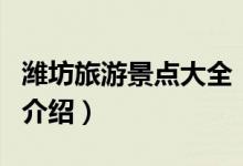 濰坊旅游景點(diǎn)大全（關(guān)于濰坊旅游景點(diǎn)大全的介紹）