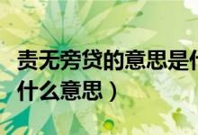 責(zé)無旁貸的意思是什么呢（責(zé)無旁貸的意思是什么意思）