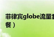 菲律賓globe流量套餐(菲律賓globe流量套餐)