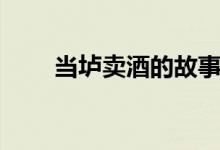 當壚賣酒的故事（當壚賣酒的故事）
