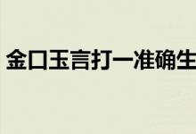 金口玉言打一準確生肖（金口玉言打一生肖）