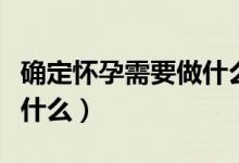 確定懷孕需要做什么檢查（確定懷孕了要檢查什么）