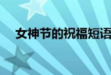 女神節(jié)的祝福短語（女神節(jié)的祝福短語）