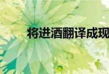 將進酒翻譯成現(xiàn)代文（將進酒翻譯）