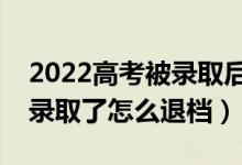 2022高考被錄取后不去讀會(huì)有什么影響（被錄取了怎么退檔）