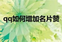 qq如何增加名片贊（如何免費(fèi)領(lǐng)qq名片贊）