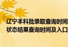 遼寧本科批錄取查詢(xún)時(shí)間2021（2022遼寧高考各批次錄取狀態(tài)結(jié)果查詢(xún)時(shí)間及入口）