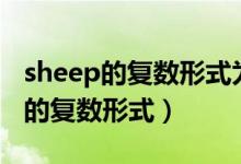sheep的復(fù)數(shù)形式為什么還是sheep（sheep的復(fù)數(shù)形式）