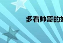 多看帥哥的好處(多看事實(shí))